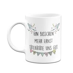 Tasse - Ein Bisschen Mehr Ernst Täterätäte Uns Gut. -Geschenke Tassen Store bild tasse mehr ernst taete uns gut 3 580246