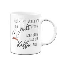 Tasse - Eigentlich Wollte Ich Die Welt Retten Aber Dann War Der Kaffee Alle 12 Tasse - Eigentlich Wollte Ich Die Welt Retten Aber Dann War Der Kaffee Alle -Geschenke Tassen Store bild tasse spruch welt retten kaffee alle 3 108265
