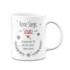 Tasse - Keine Sorge Schatz. Ich Werde Dich Für Den Rest Deines Lebens Nerven. 8 Tasse - Keine Sorge Schatz. Ich Werde Dich Für Den Rest Deines Lebens Nerven. -Geschenke Tassen Store tasse keine sorge schatz ich nerve dich bis lebensende weiss v 865408