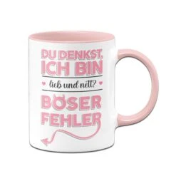 Tasse - Du Denkst Ich Bin Lieb Und Nett? Böser Fehler!